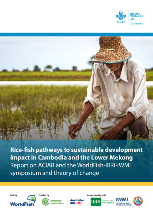 Rice-fish pathways to sustainable development impact in Cambodia and the Lower Mekong: Report on ACIAR and the WorldFish-IRRI-IWMI symposium and theory of change